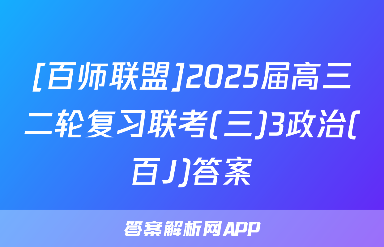 [百师联盟]2025届高三二轮复习联考(三)3政治(百J)答案