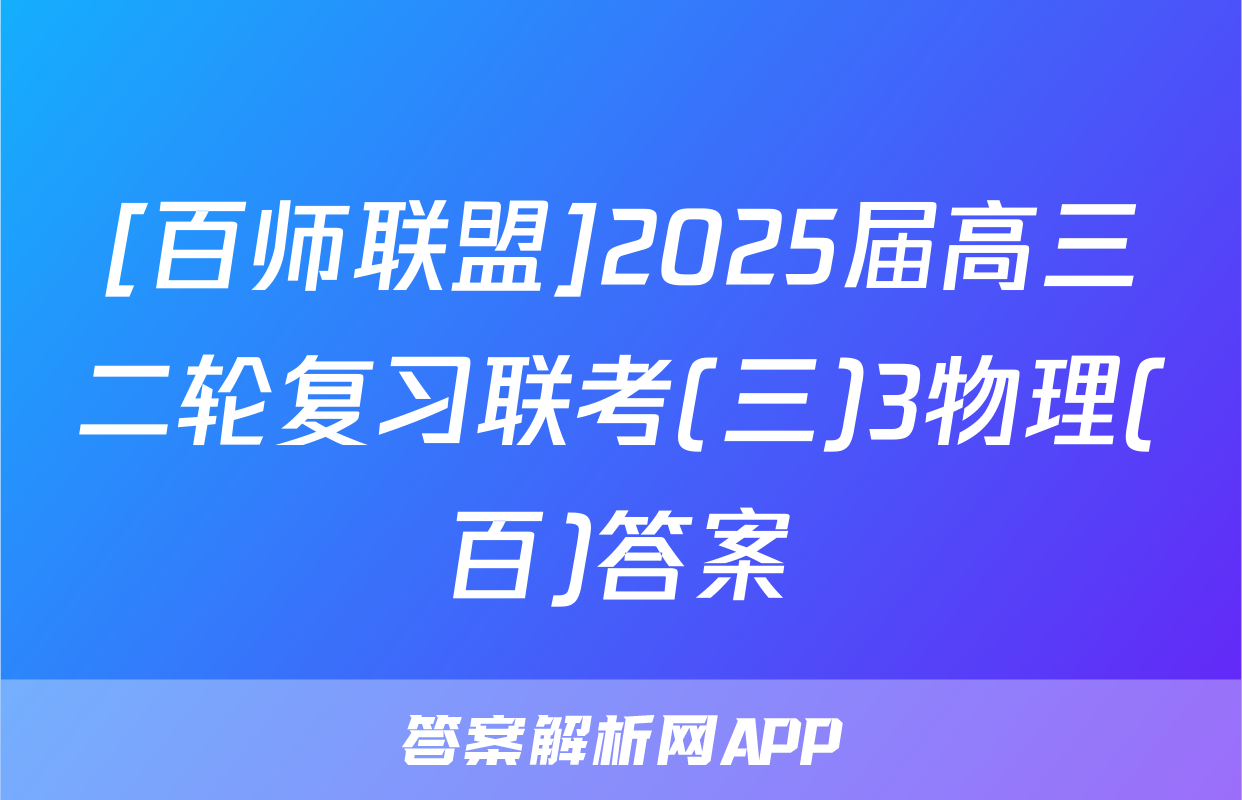 [百师联盟]2025届高三二轮复习联考(三)3物理(百)答案