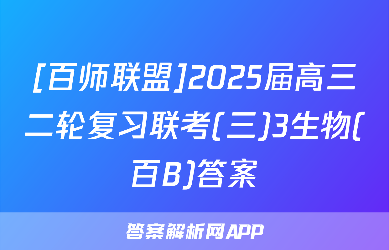 [百师联盟]2025届高三二轮复习联考(三)3生物(百B)答案