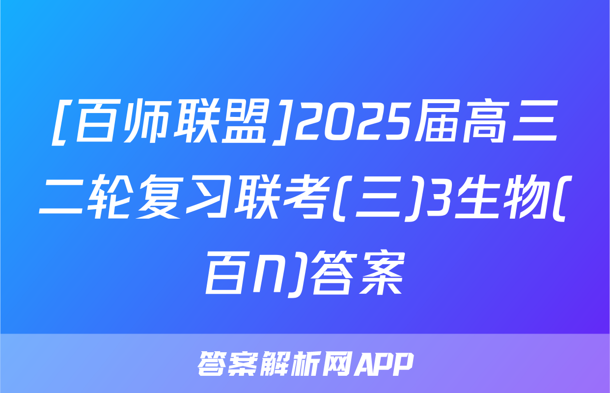 [百师联盟]2025届高三二轮复习联考(三)3生物(百N)答案