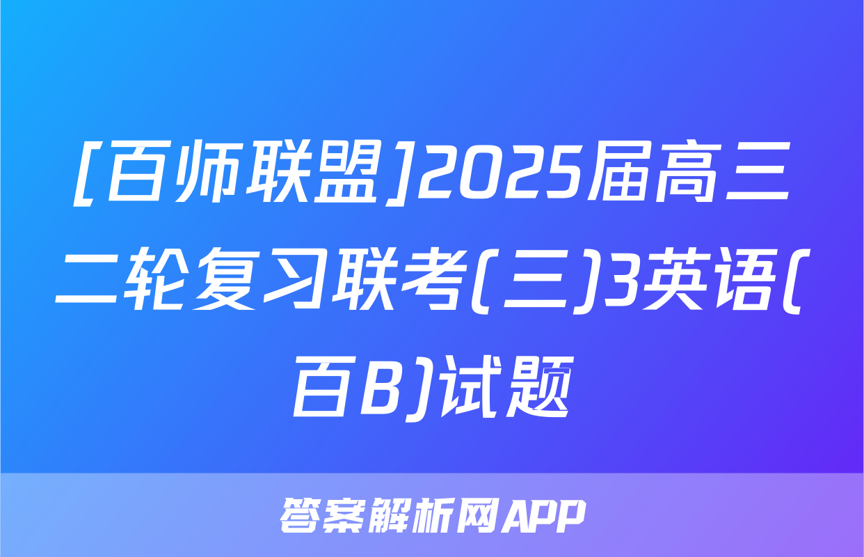 [百师联盟]2025届高三二轮复习联考(三)3英语(百B)试题