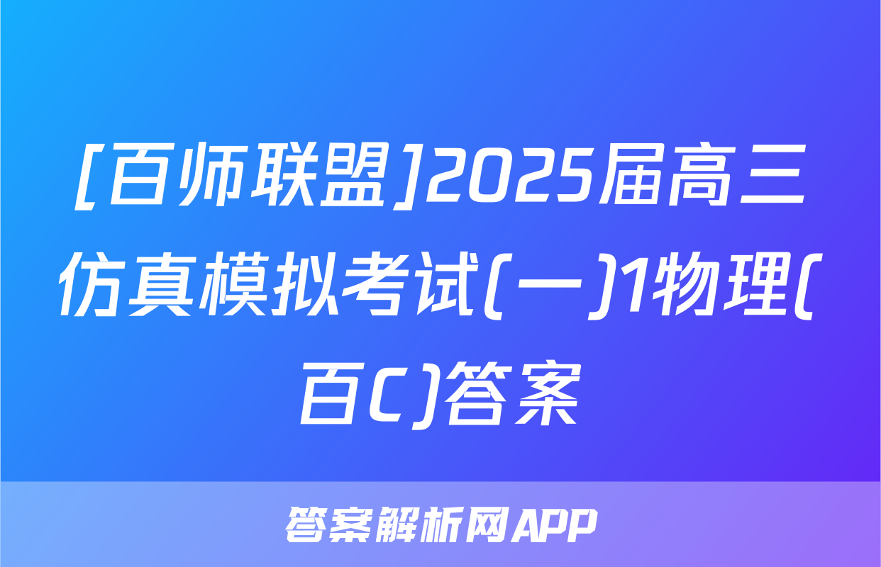 [百师联盟]2025届高三仿真模拟考试(一)1物理(百C)答案
