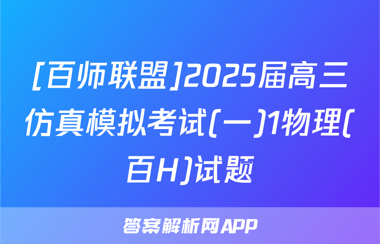 [百师联盟]2025届高三仿真模拟考试(一)1物理(百H)试题