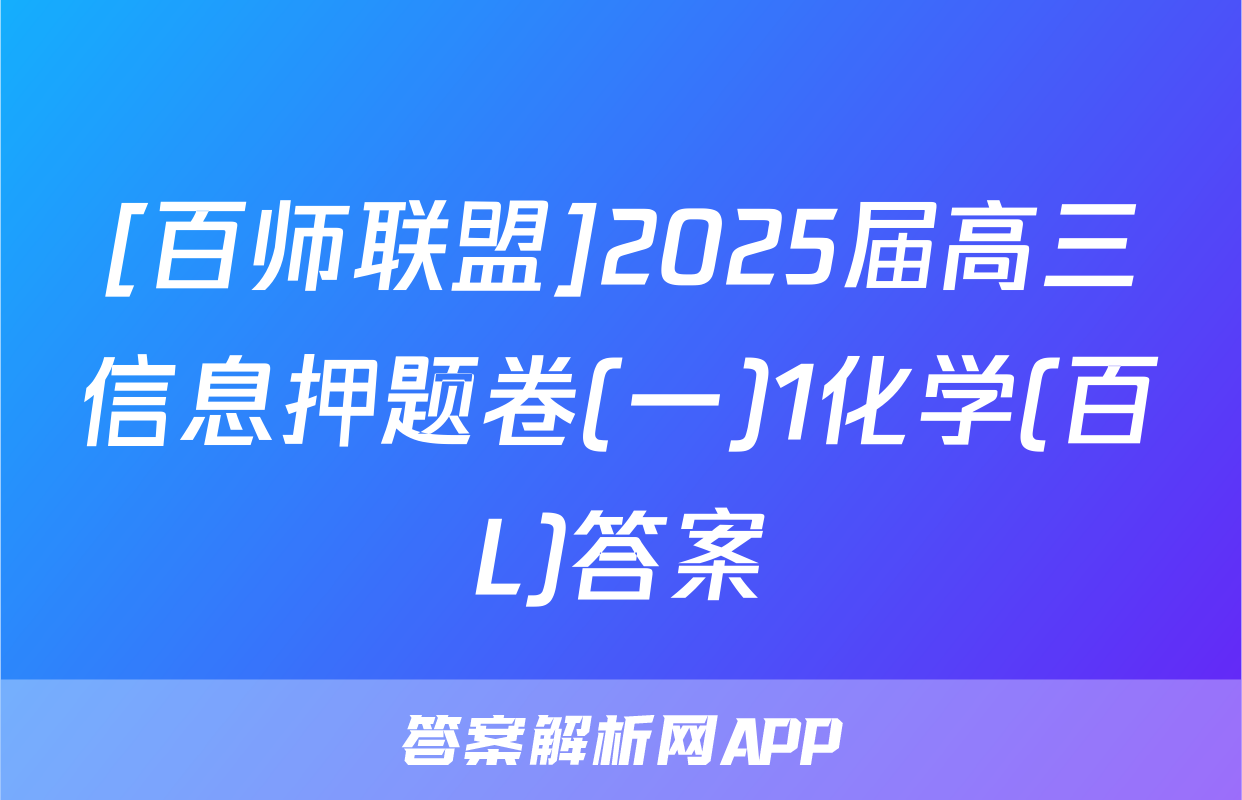 [百师联盟]2025届高三信息押题卷(一)1化学(百L)答案