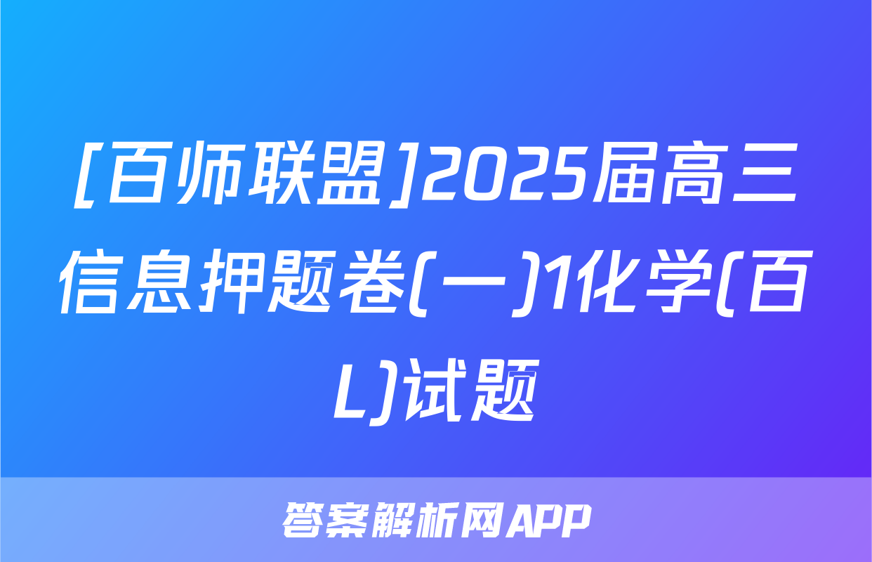 [百师联盟]2025届高三信息押题卷(一)1化学(百L)试题