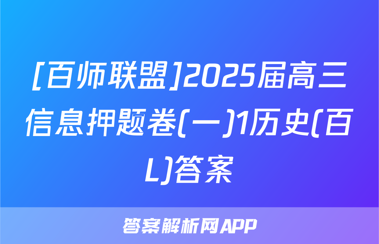 [百师联盟]2025届高三信息押题卷(一)1历史(百L)答案