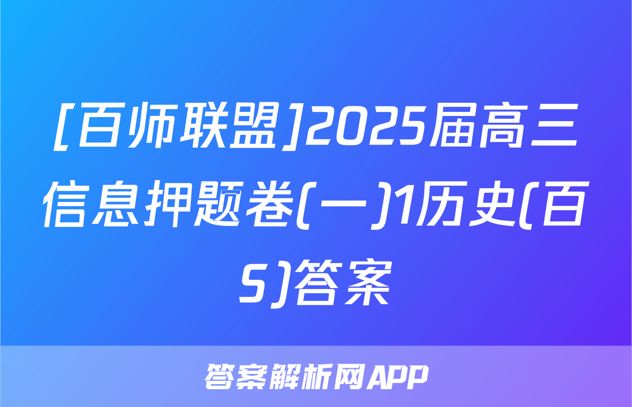 [百师联盟]2025届高三信息押题卷(一)1历史(百S)答案