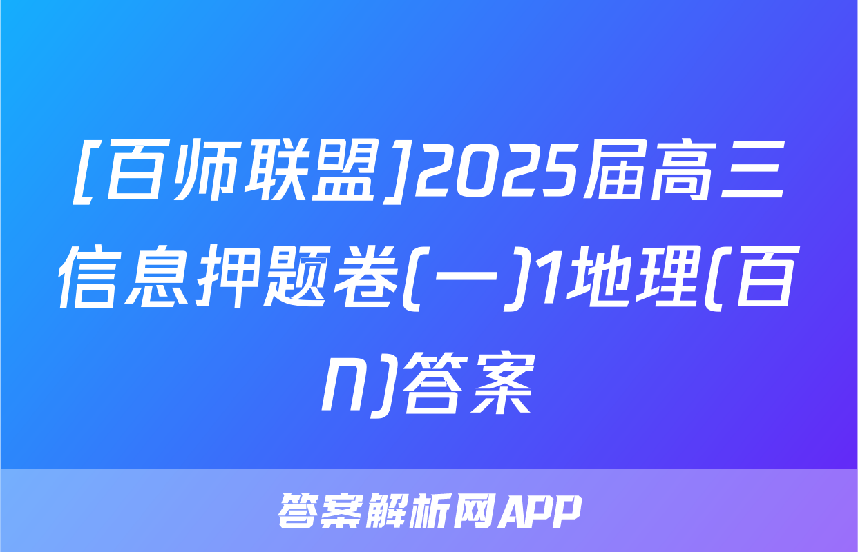 [百师联盟]2025届高三信息押题卷(一)1地理(百N)答案