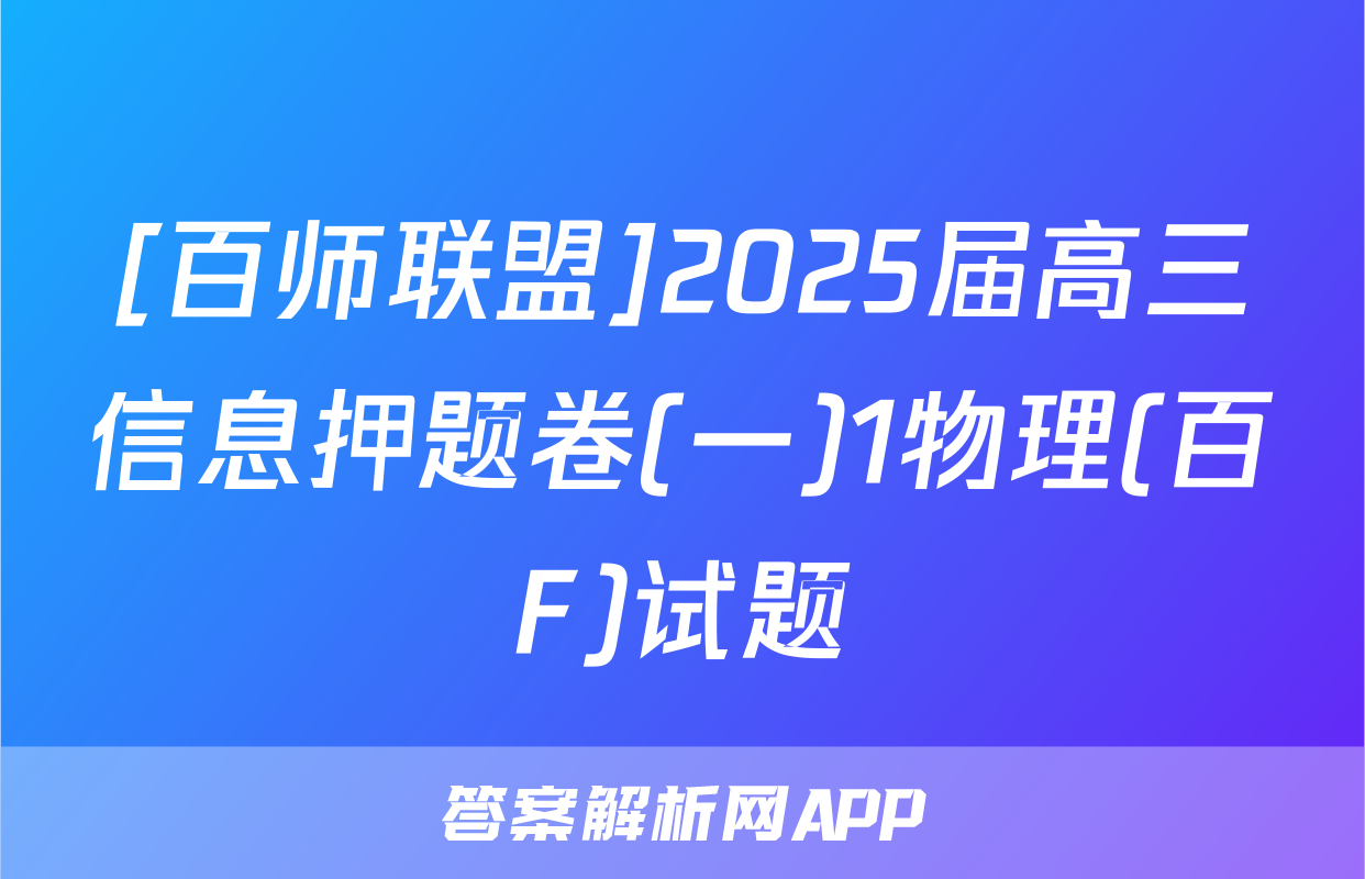 [百师联盟]2025届高三信息押题卷(一)1物理(百F)试题