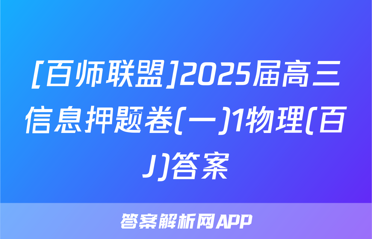 [百师联盟]2025届高三信息押题卷(一)1物理(百J)答案