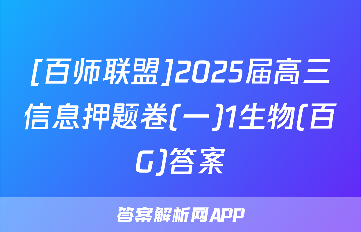 [百师联盟]2025届高三信息押题卷(一)1生物(百G)答案