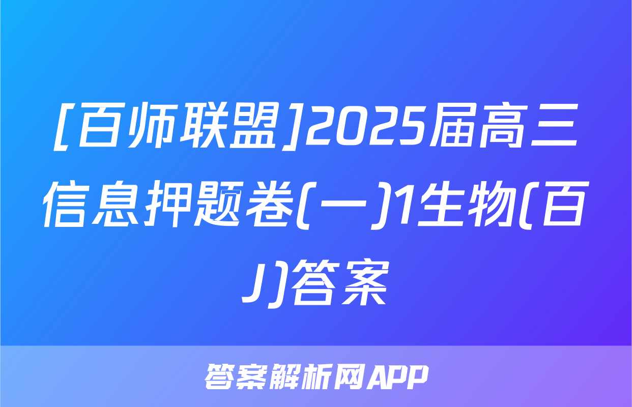 [百师联盟]2025届高三信息押题卷(一)1生物(百J)答案