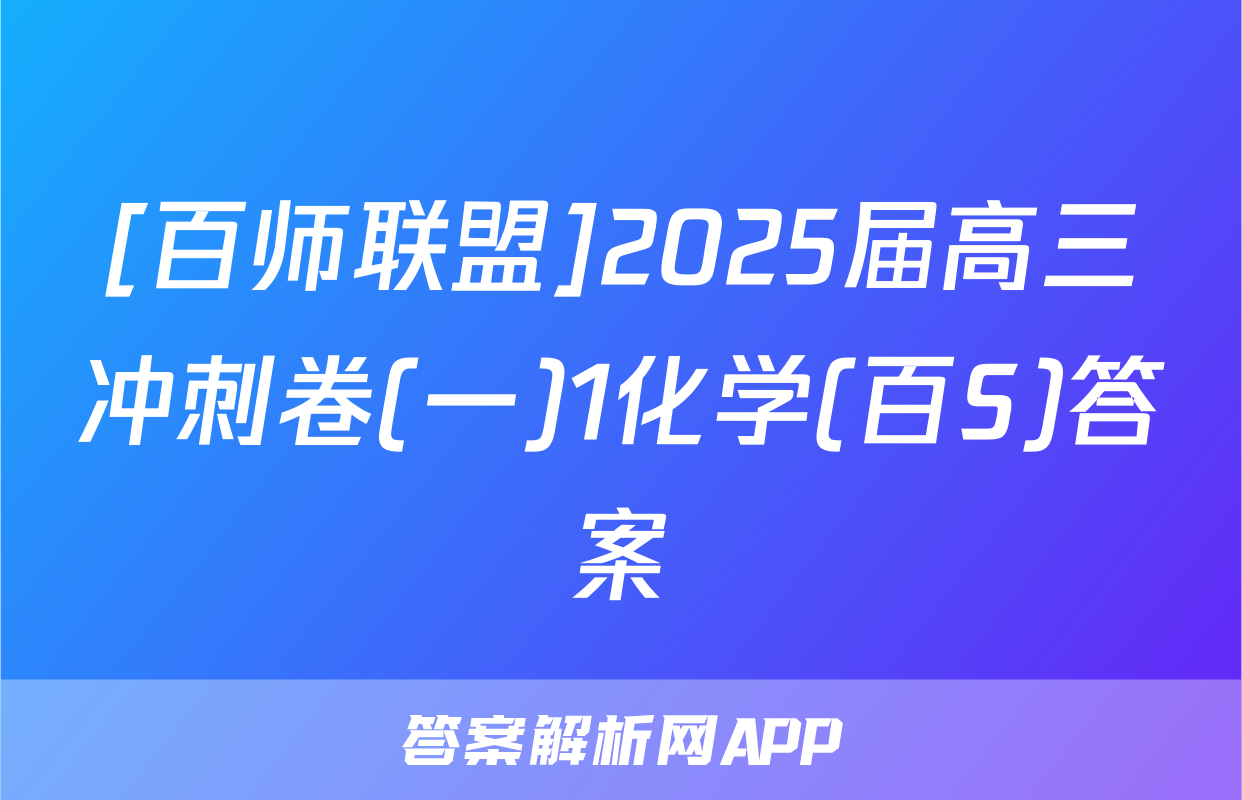 [百师联盟]2025届高三冲刺卷(一)1化学(百S)答案