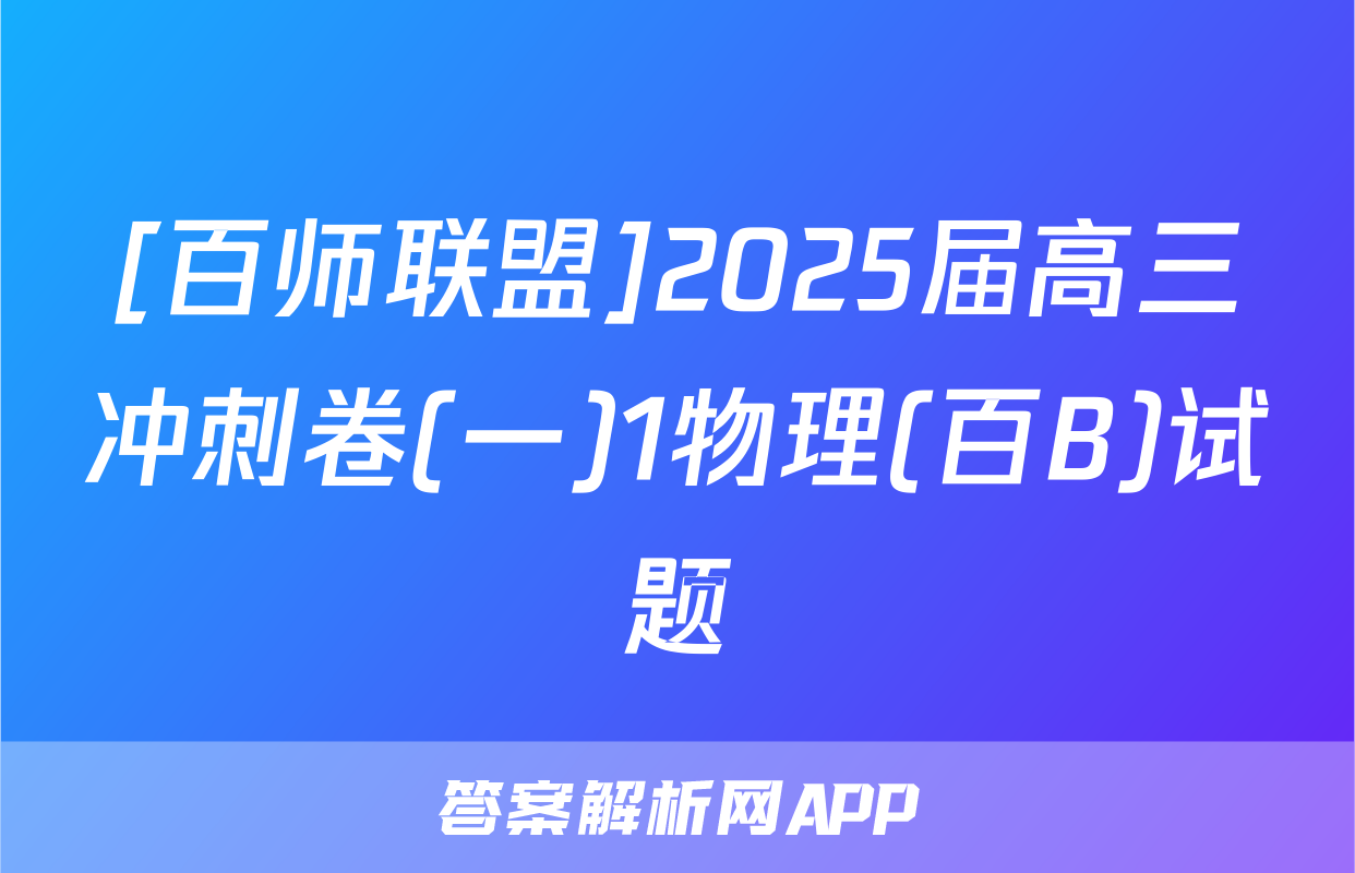 [百师联盟]2025届高三冲刺卷(一)1物理(百B)试题