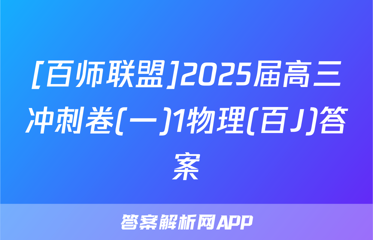 [百师联盟]2025届高三冲刺卷(一)1物理(百J)答案