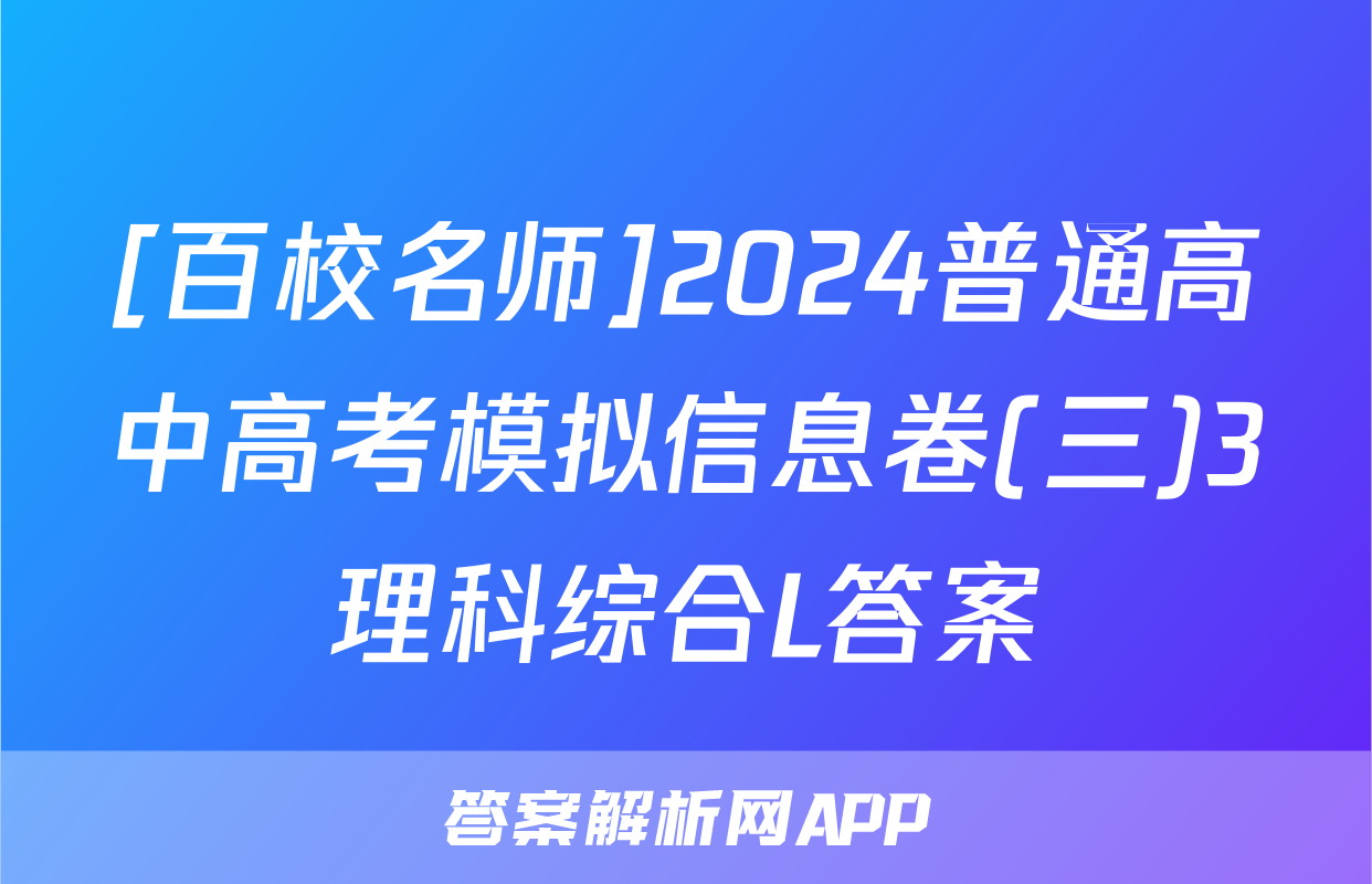 [百校名师]2024普通高中高考模拟信息卷(三)3理科综合L答案