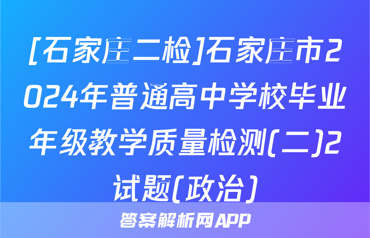 [石家庄二检]石家庄市2024年普通高中学校毕业年级教学质量检测(二)2试题(政治)