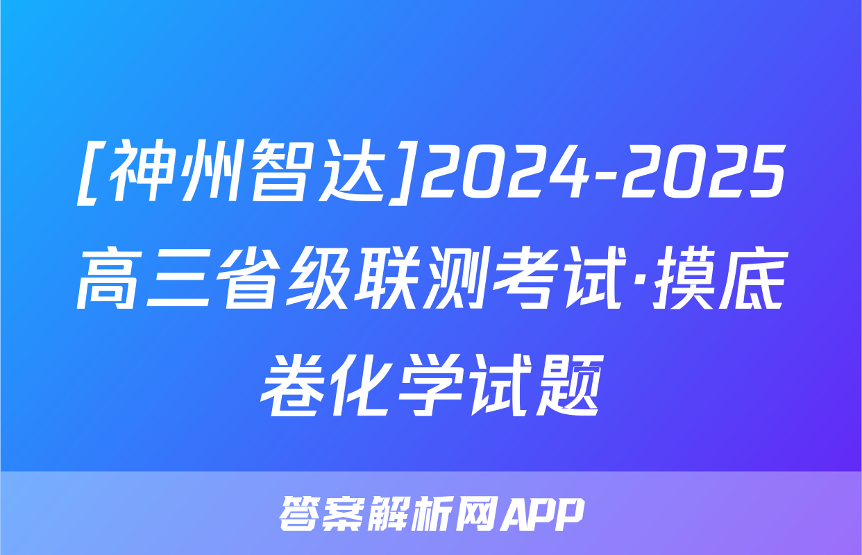[神州智达]2024-2025高三省级联测考试·摸底卷化学试题