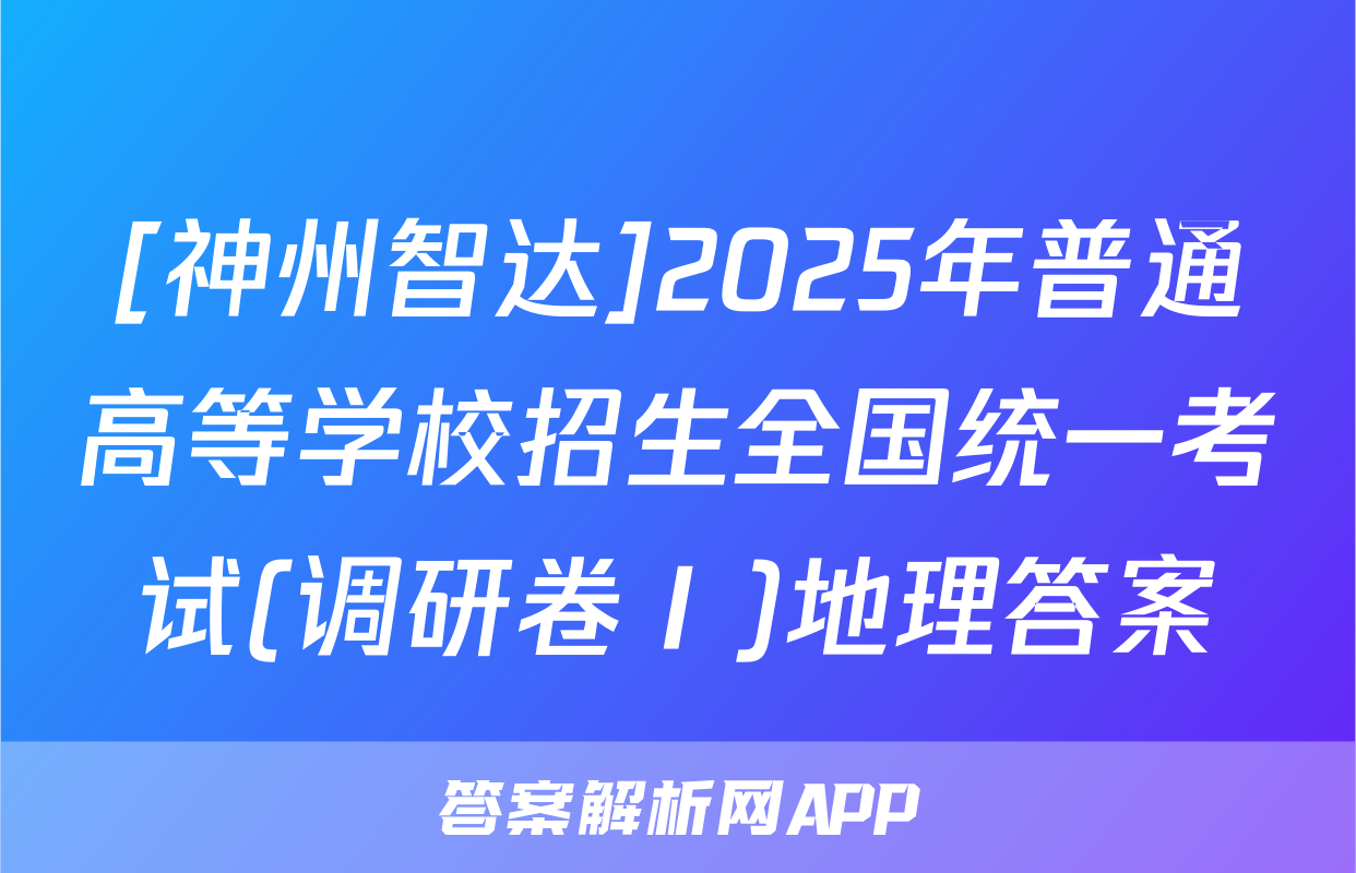 [神州智达]2025年普通高等学校招生全国统一考试(调研卷Ⅰ)地理答案
