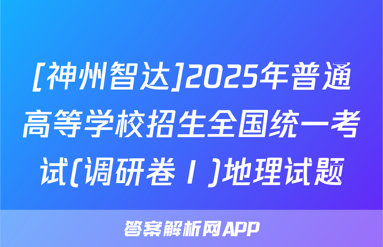 [神州智达]2025年普通高等学校招生全国统一考试(调研卷Ⅰ)地理试题