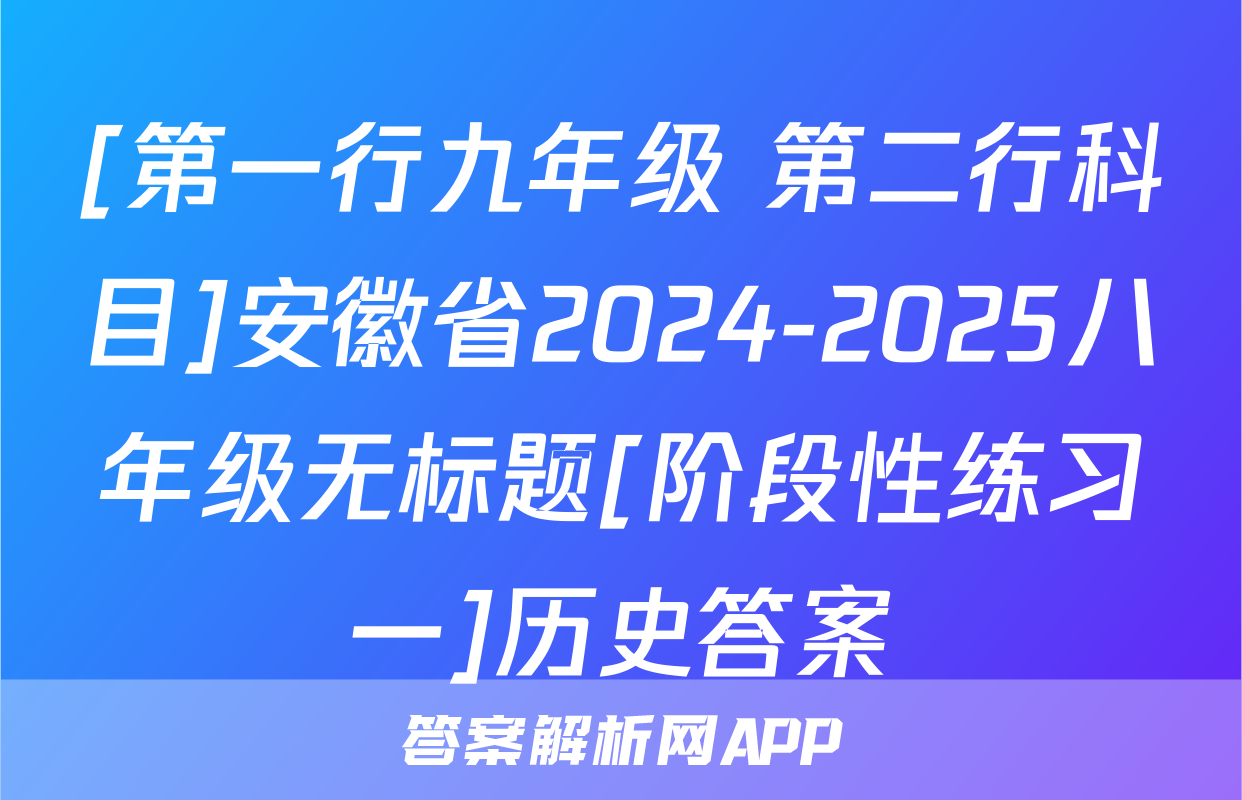 [第一行九年级 第二行科目]安徽省2024-2025八年级无标题[阶段性练习一]历史答案