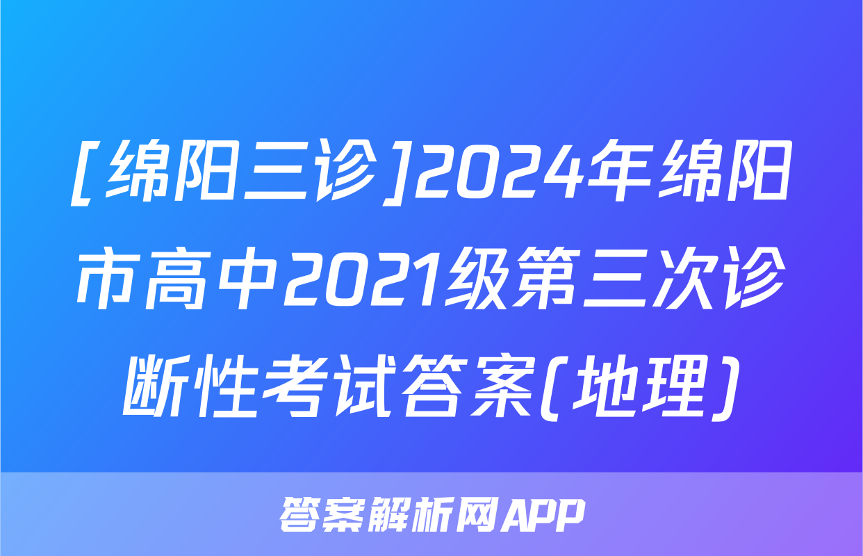 [绵阳三诊]2024年绵阳市高中2021级第三次诊断性考试答案(地理)