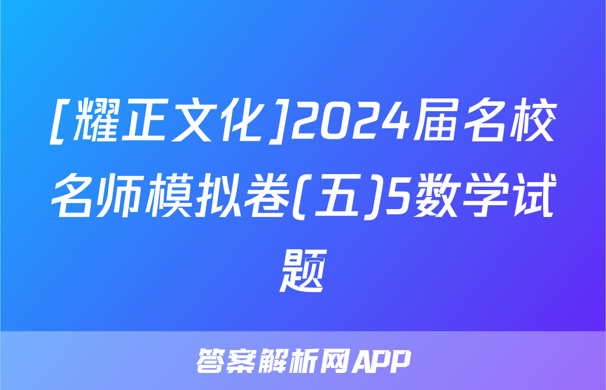 [耀正文化]2024届名校名师模拟卷(五)5数学试题