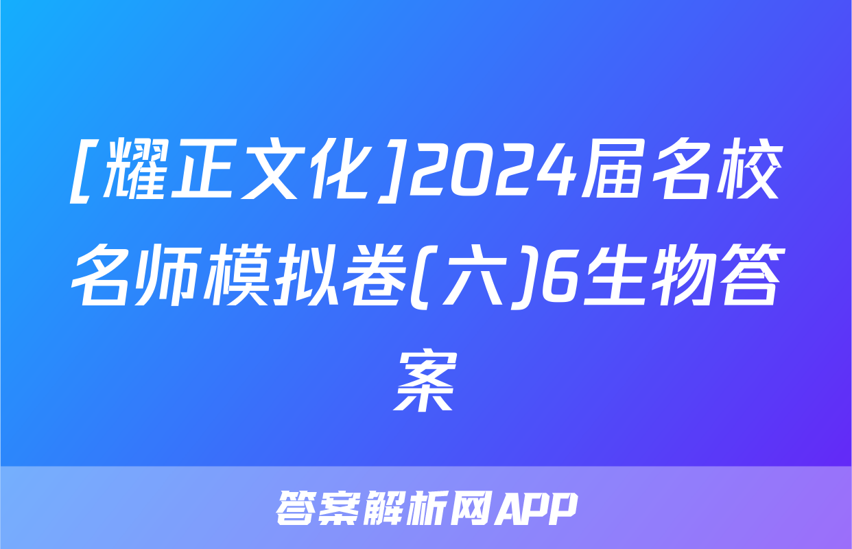 [耀正文化]2024届名校名师模拟卷(六)6生物答案