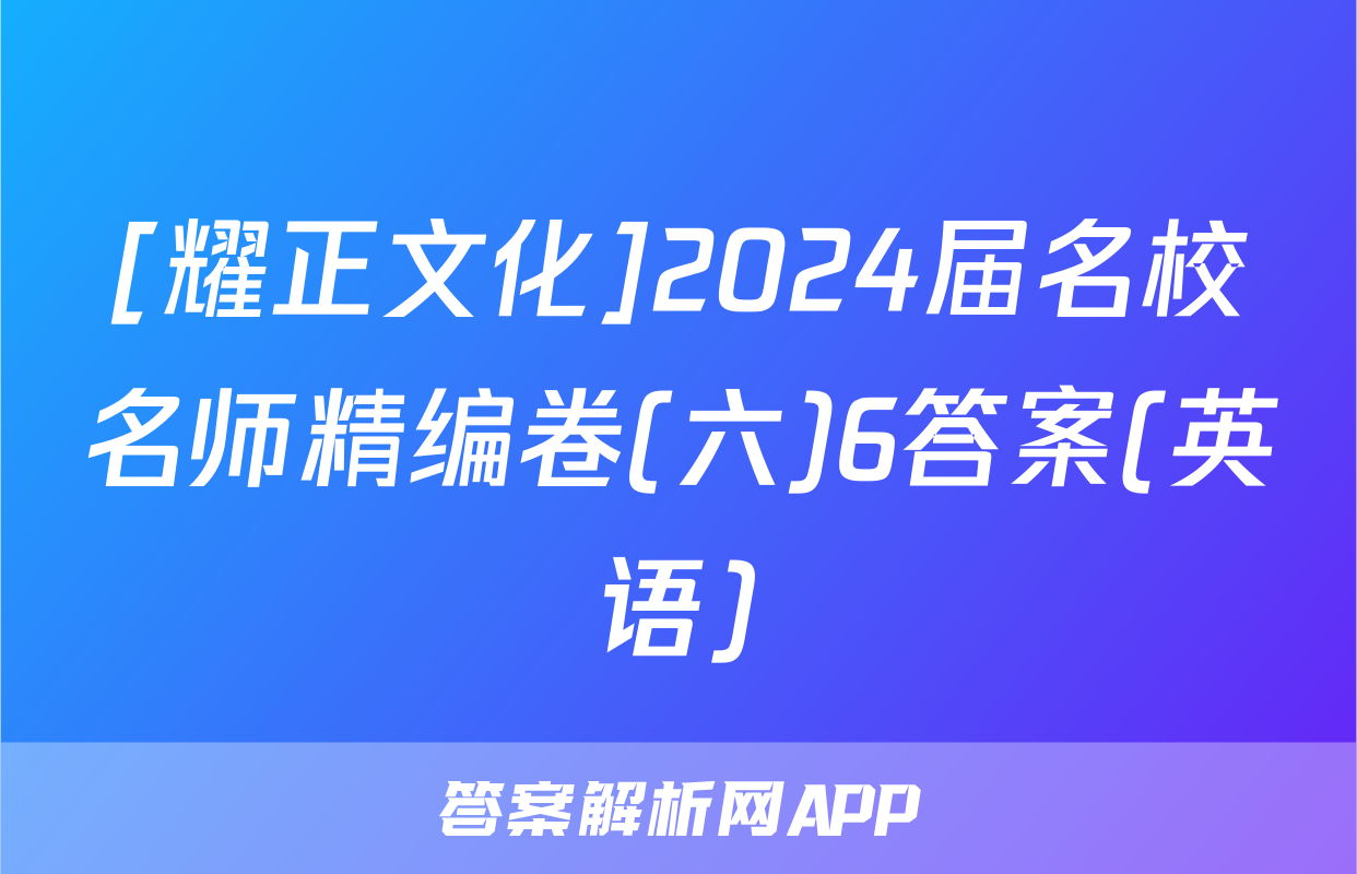 [耀正文化]2024届名校名师精编卷(六)6答案(英语)