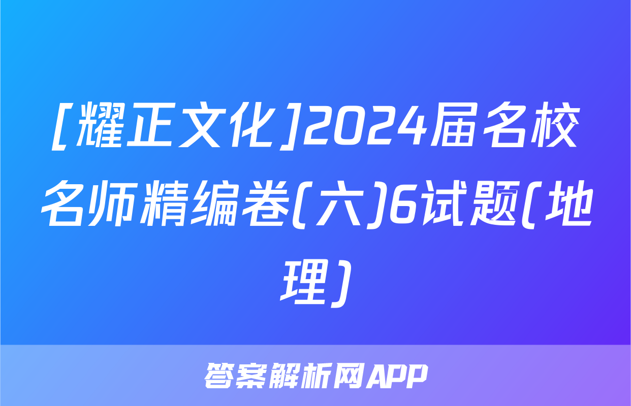 [耀正文化]2024届名校名师精编卷(六)6试题(地理)