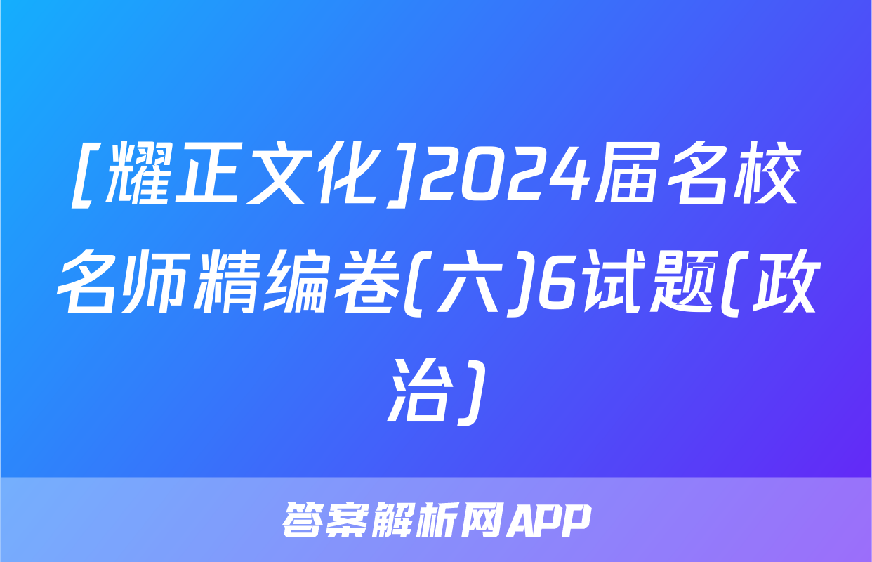 [耀正文化]2024届名校名师精编卷(六)6试题(政治)
