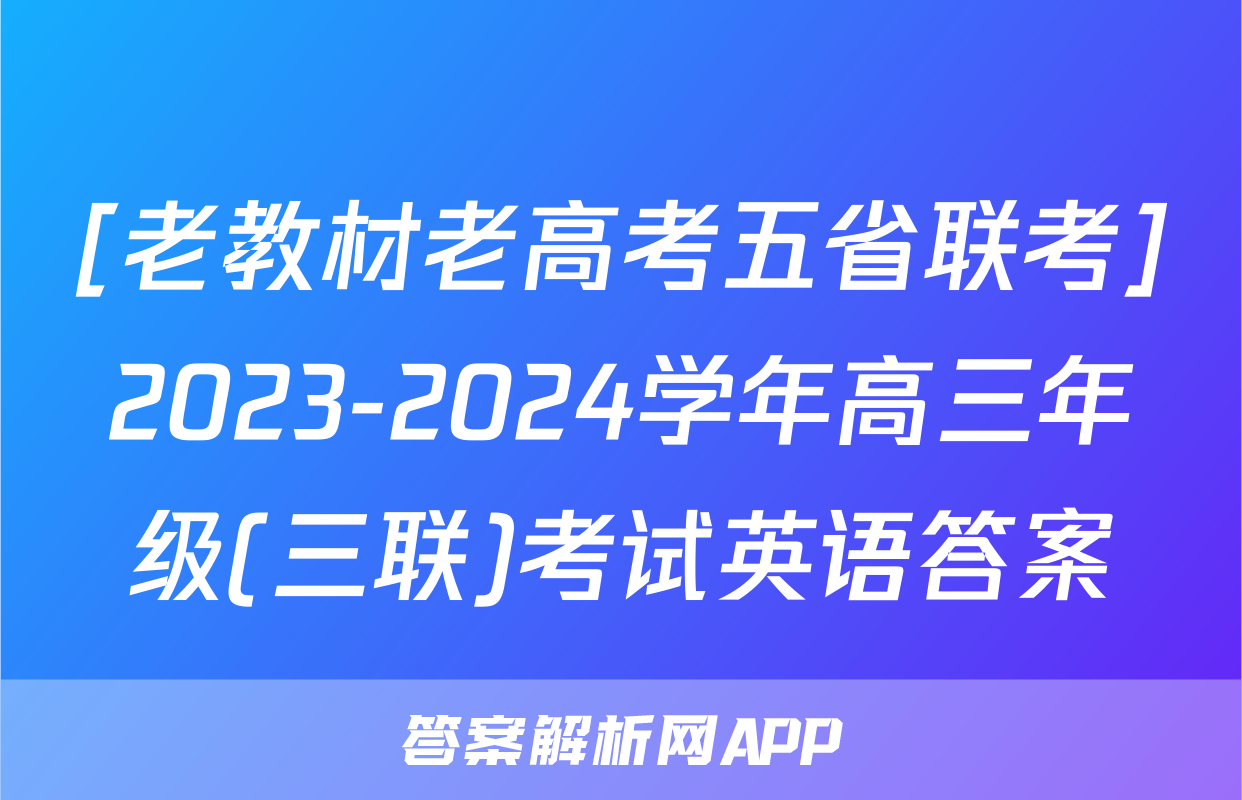 [老教材老高考五省联考]2023-2024学年高三年级(三联)考试英语答案