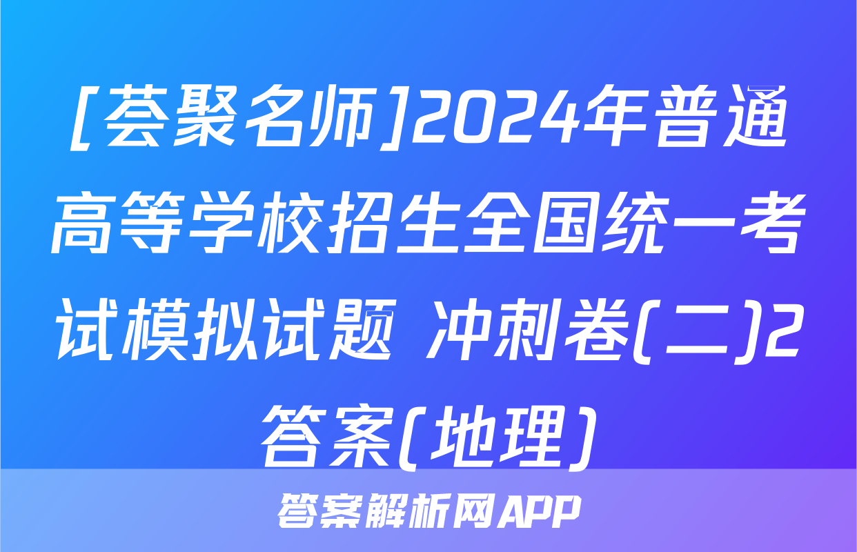 [荟聚名师]2024年普通高等学校招生全国统一考试模拟试题 冲刺卷(二)2答案(地理)
