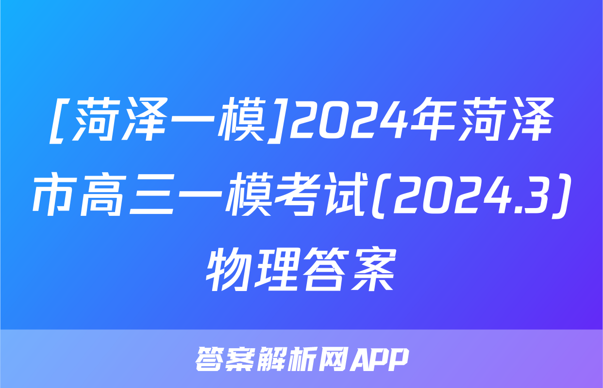 [菏泽一模]2024年菏泽市高三一模考试(2024.3)物理答案
