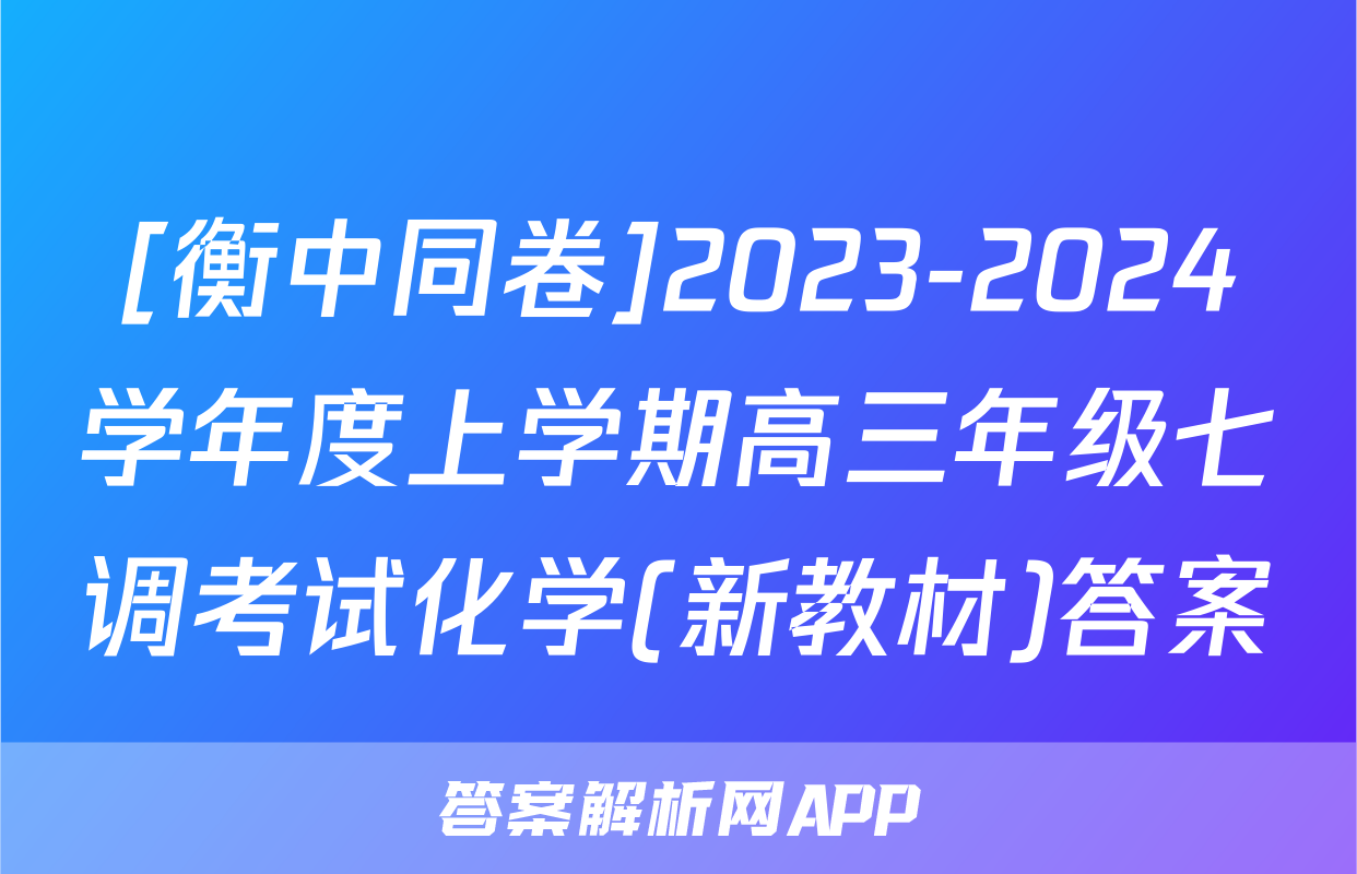 [衡中同卷]2023-2024学年度上学期高三年级七调考试化学(新教材)答案