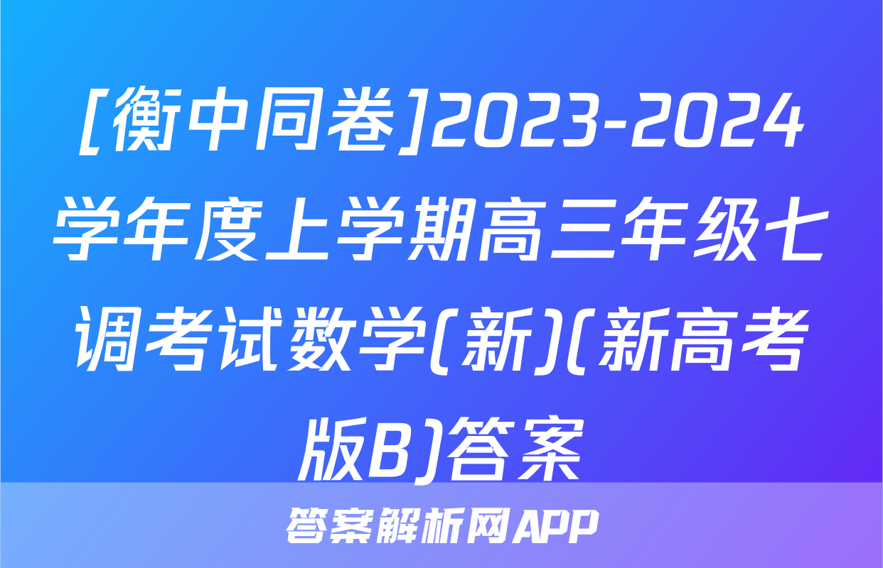 [衡中同卷]2023-2024学年度上学期高三年级七调考试数学(新)(新高考版B)答案
