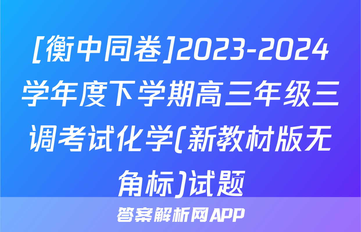 [衡中同卷]2023-2024学年度下学期高三年级三调考试化学(新教材版无角标)试题