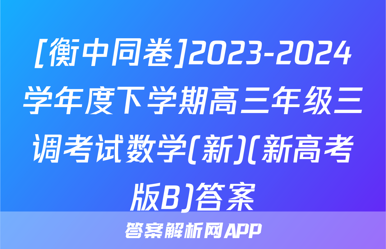 [衡中同卷]2023-2024学年度下学期高三年级三调考试数学(新)(新高考版B)答案