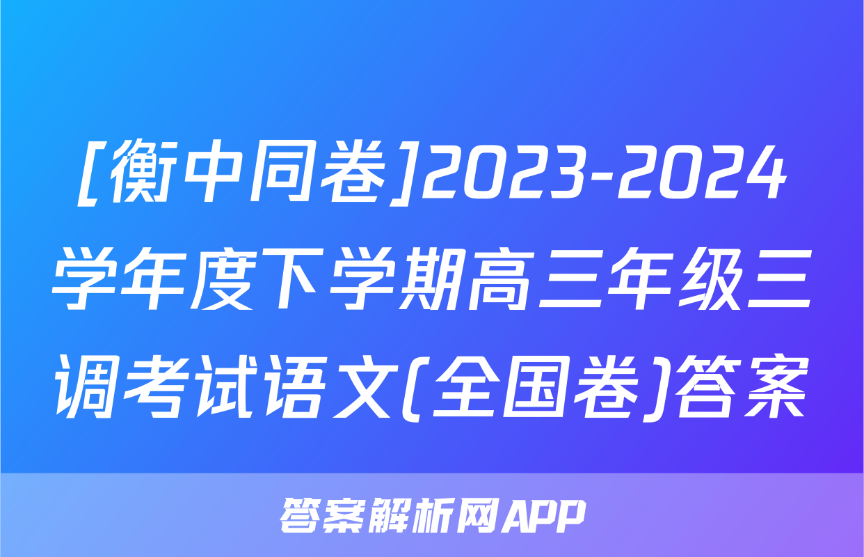 [衡中同卷]2023-2024学年度下学期高三年级三调考试语文(全国卷)答案