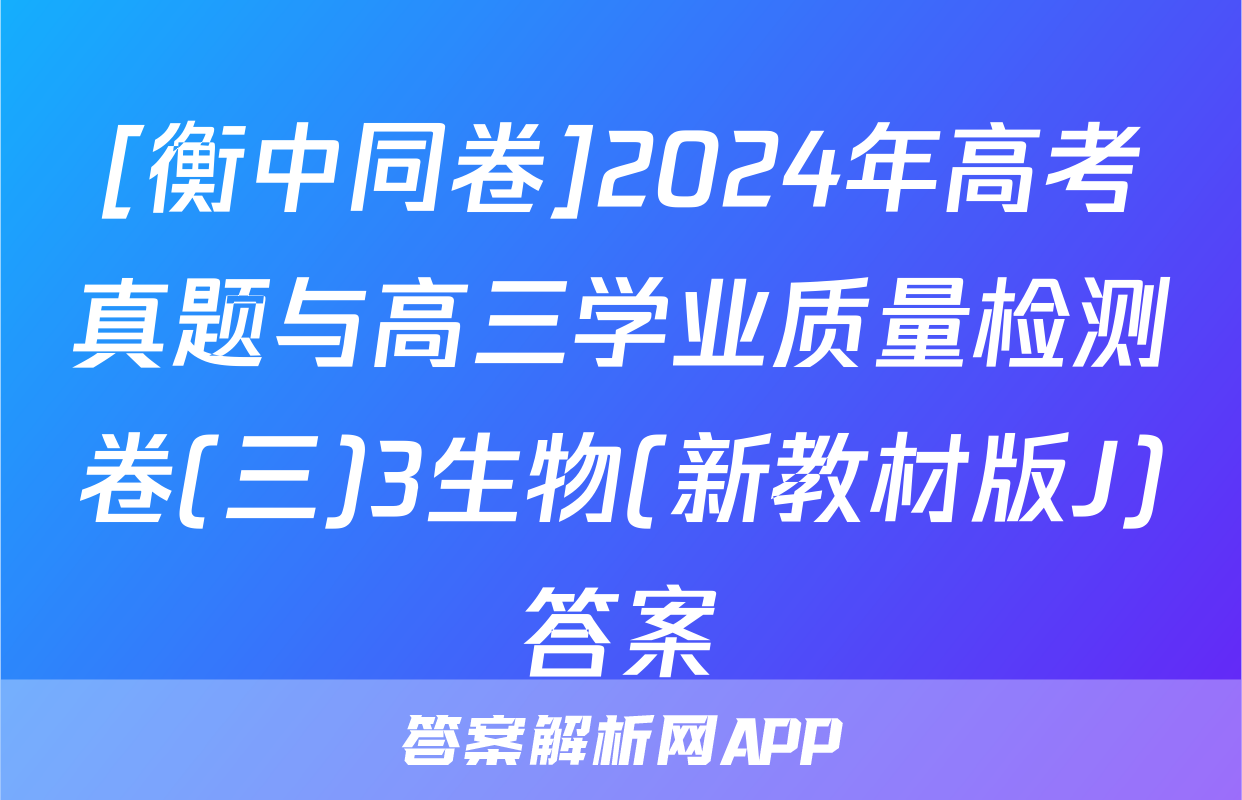 [衡中同卷]2024年高考真题与高三学业质量检测卷(三)3生物(新教材版J)答案