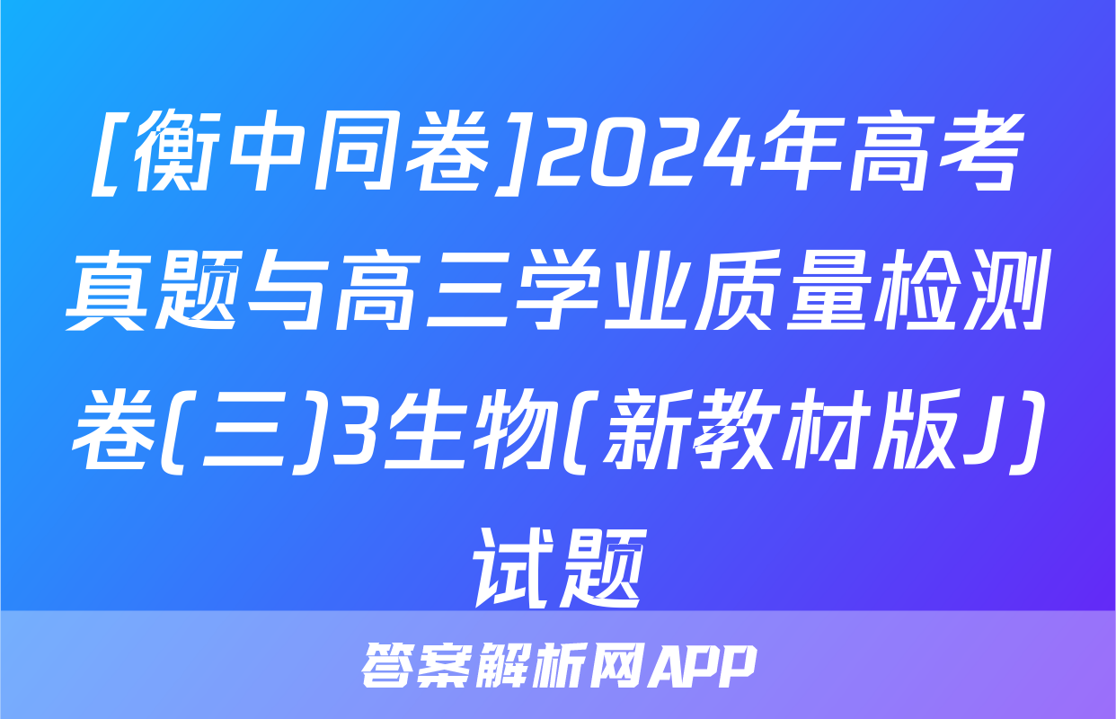 [衡中同卷]2024年高考真题与高三学业质量检测卷(三)3生物(新教材版J)试题