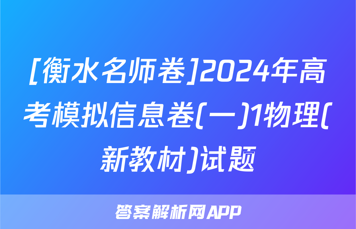 [衡水名师卷]2024年高考模拟信息卷(一)1物理(新教材)试题
