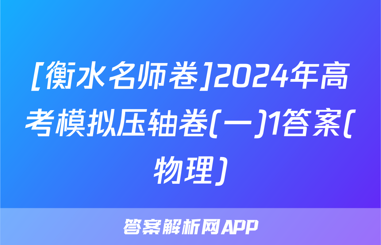 [衡水名师卷]2024年高考模拟压轴卷(一)1答案(物理)