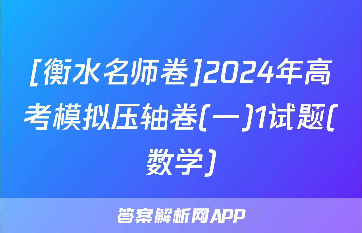 [衡水名师卷]2024年高考模拟压轴卷(一)1试题(数学)