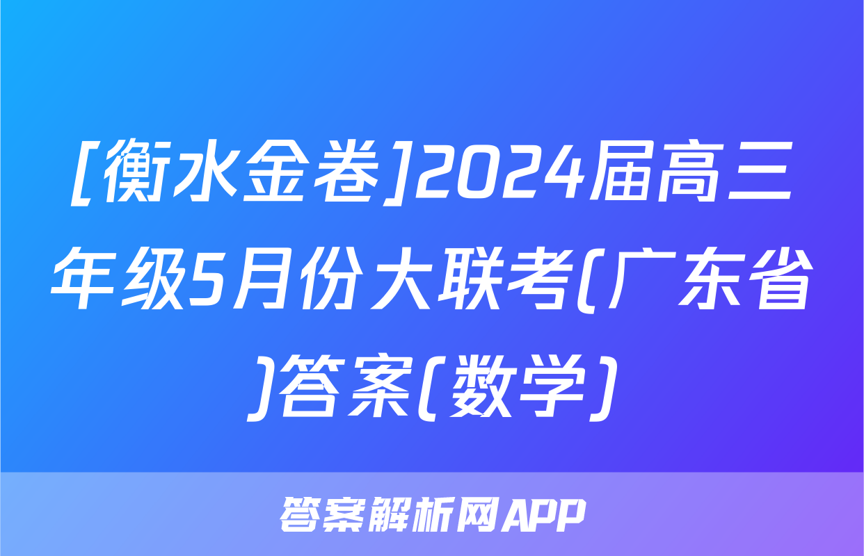 [衡水金卷]2024届高三年级5月份大联考(广东省)答案(数学)