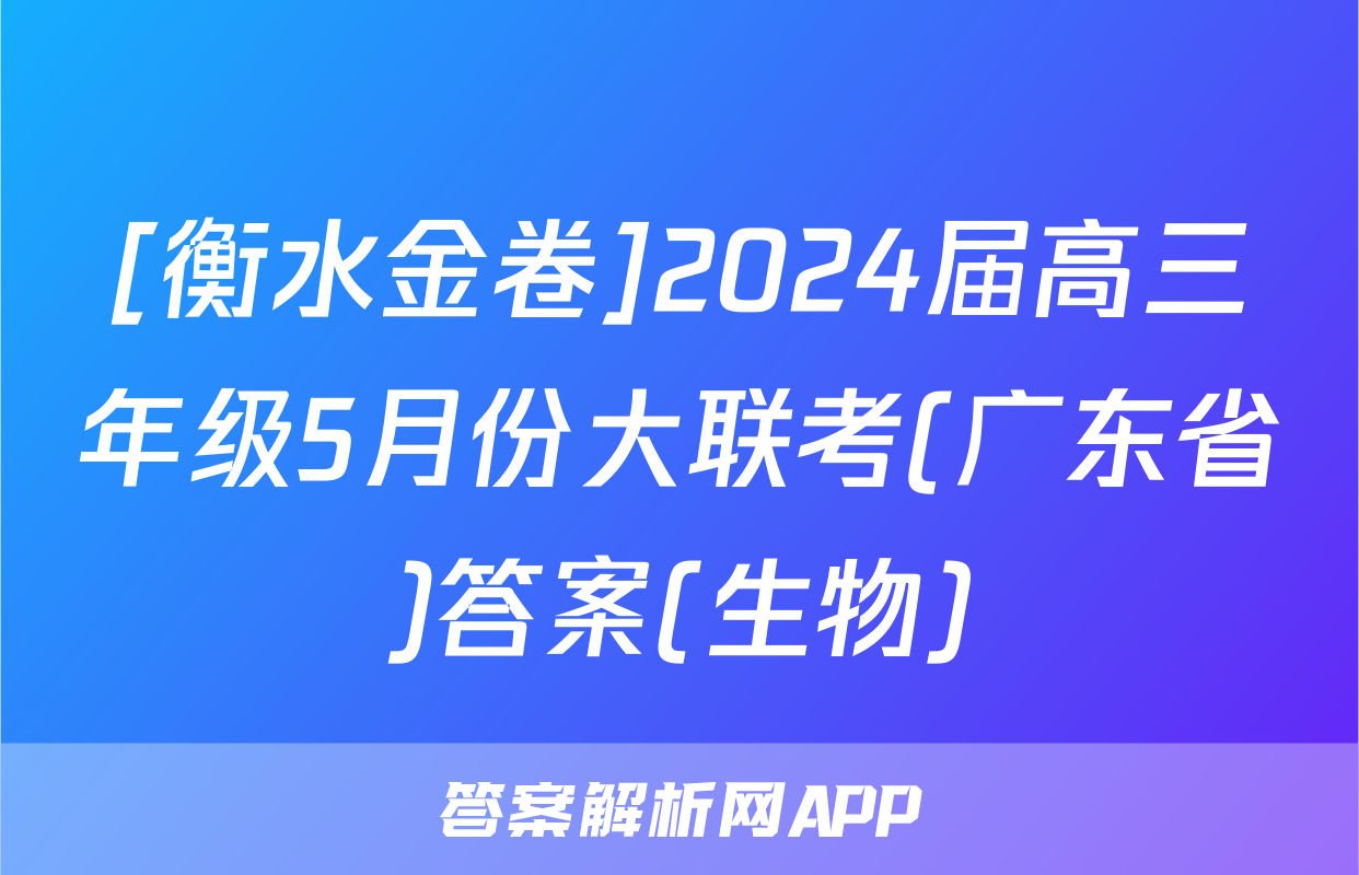 [衡水金卷]2024届高三年级5月份大联考(广东省)答案(生物)