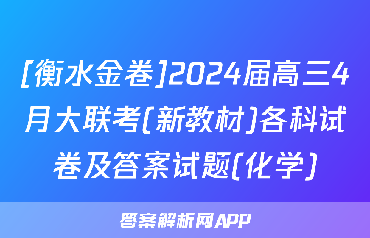 [衡水金卷]2024届高三4月大联考(新教材)各科试卷及答案试题(化学)