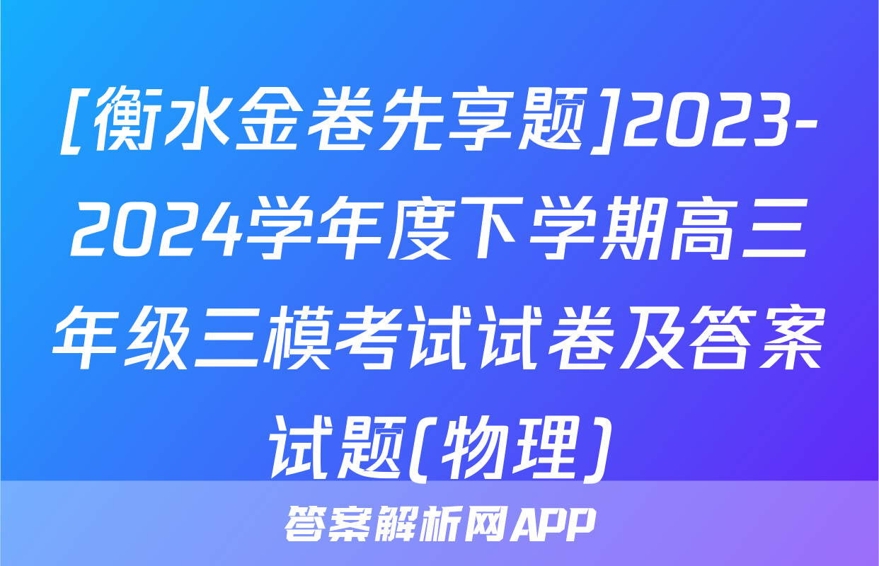[衡水金卷先享题]2023-2024学年度下学期高三年级三模考试试卷及答案试题(物理)