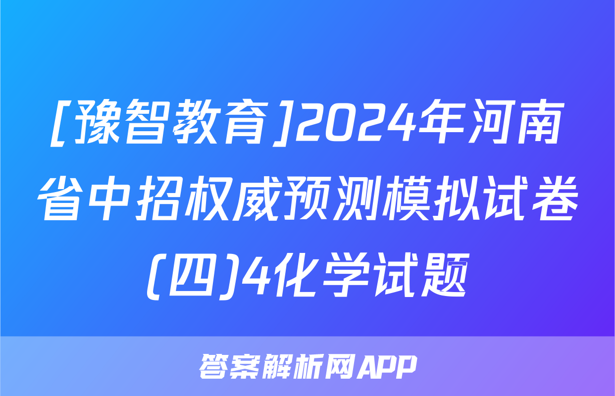 [豫智教育]2024年河南省中招权威预测模拟试卷(四)4化学试题