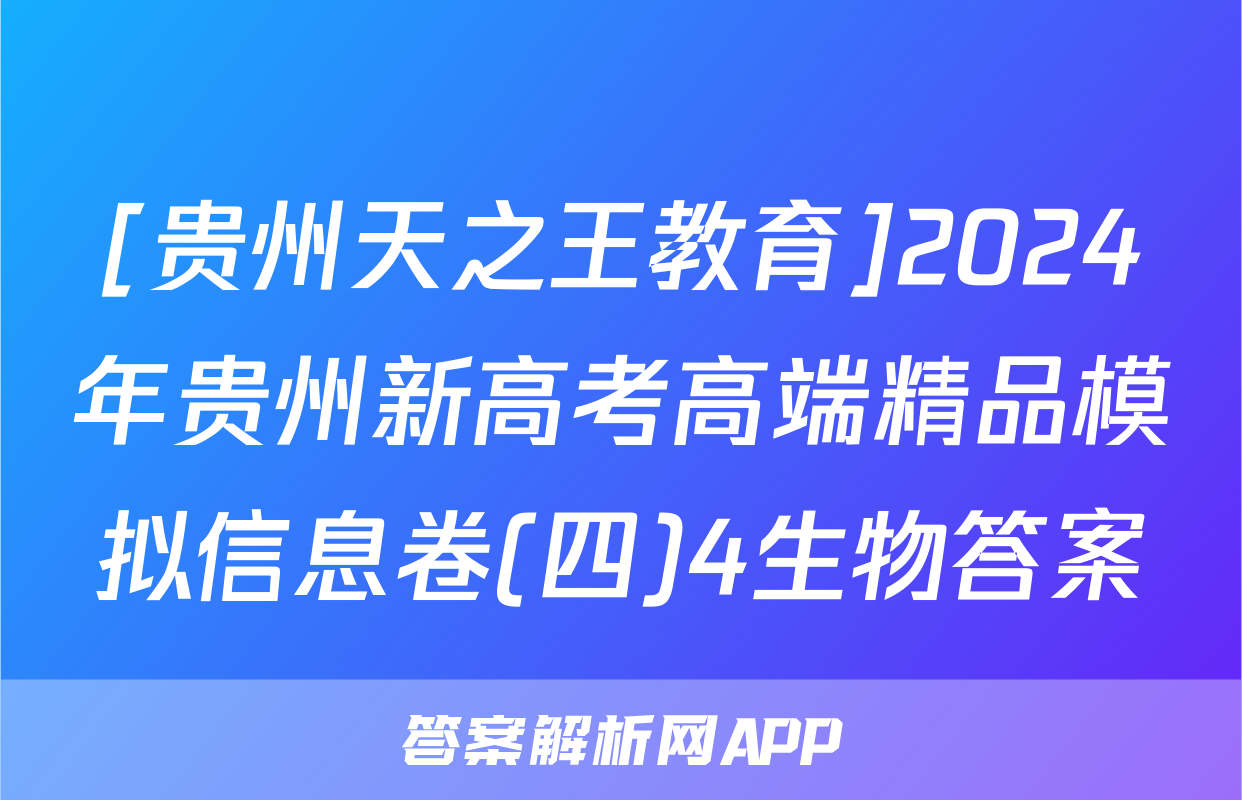 [贵州天之王教育]2024年贵州新高考高端精品模拟信息卷(四)4生物答案